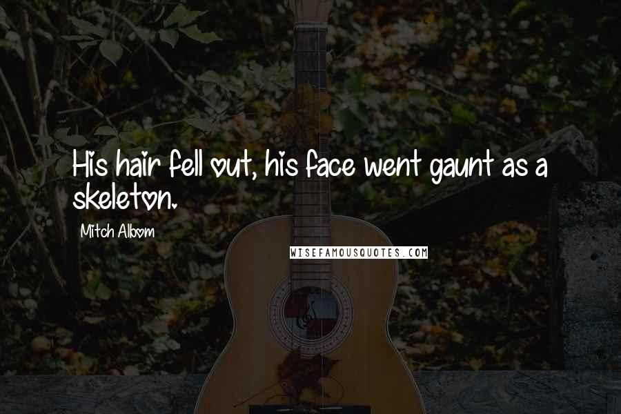 Mitch Albom Quotes: His hair fell out, his face went gaunt as a skeleton.