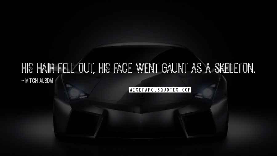Mitch Albom Quotes: His hair fell out, his face went gaunt as a skeleton.