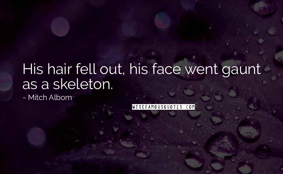 Mitch Albom Quotes: His hair fell out, his face went gaunt as a skeleton.