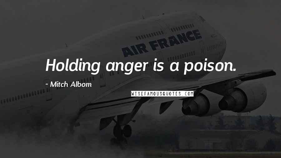 Mitch Albom Quotes: Holding anger is a poison.