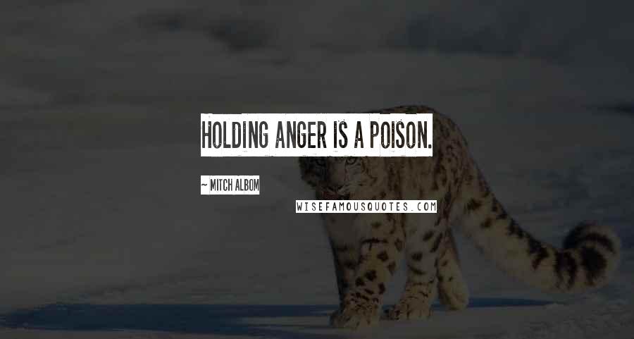 Mitch Albom Quotes: Holding anger is a poison.