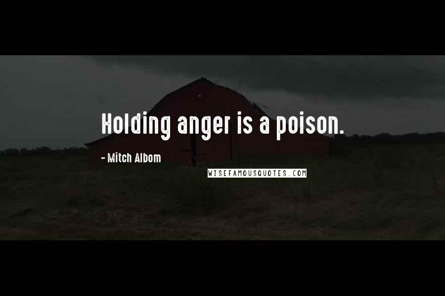 Mitch Albom Quotes: Holding anger is a poison.