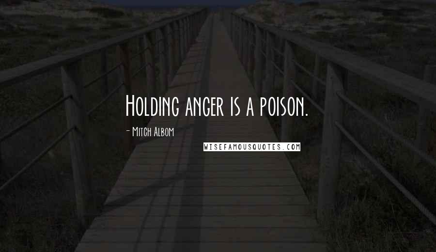 Mitch Albom Quotes: Holding anger is a poison.