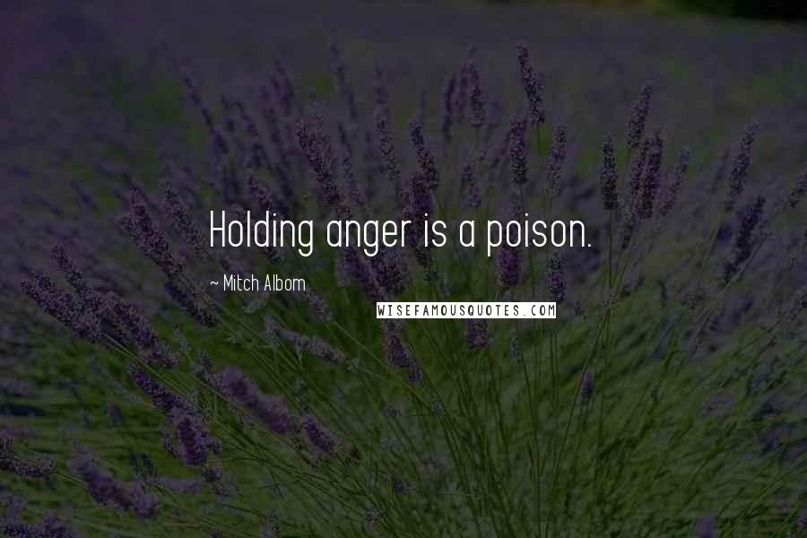 Mitch Albom Quotes: Holding anger is a poison.