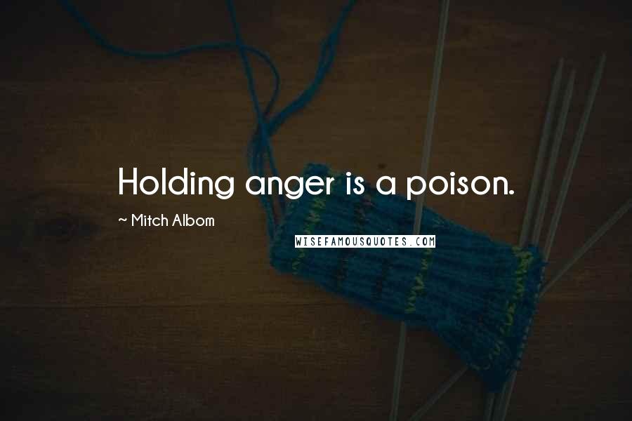 Mitch Albom Quotes: Holding anger is a poison.