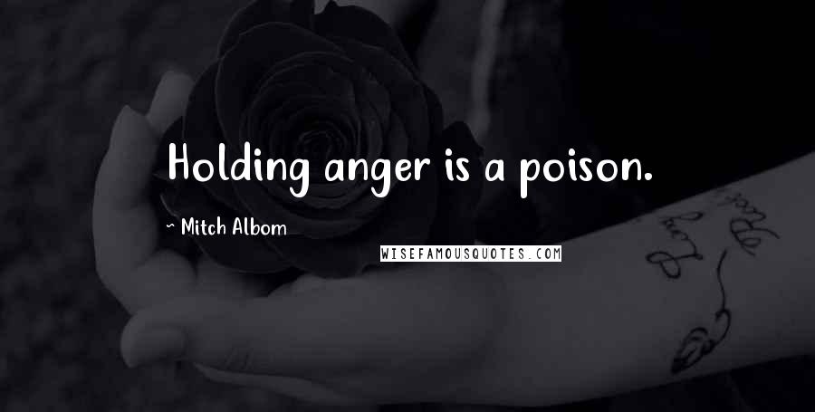 Mitch Albom Quotes: Holding anger is a poison.