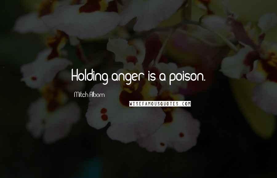 Mitch Albom Quotes: Holding anger is a poison.