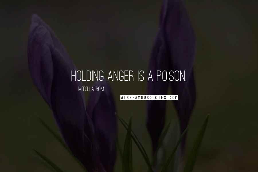 Mitch Albom Quotes: Holding anger is a poison.