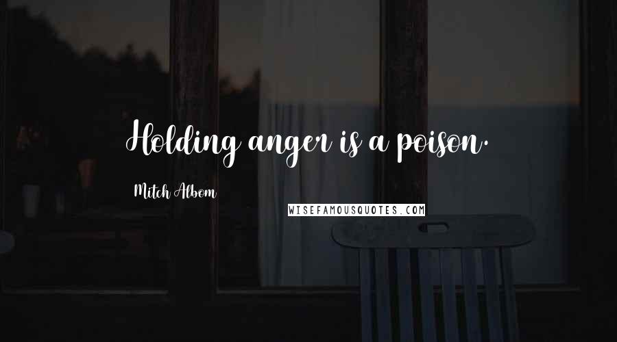 Mitch Albom Quotes: Holding anger is a poison.