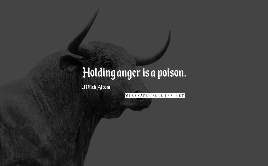 Mitch Albom Quotes: Holding anger is a poison.