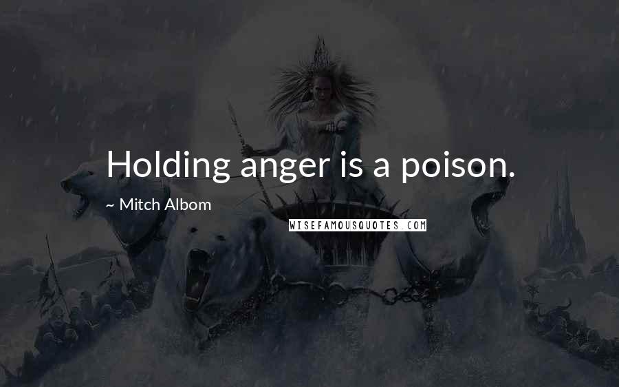 Mitch Albom Quotes: Holding anger is a poison.