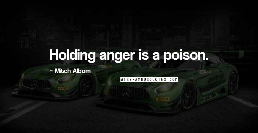 Mitch Albom Quotes: Holding anger is a poison.