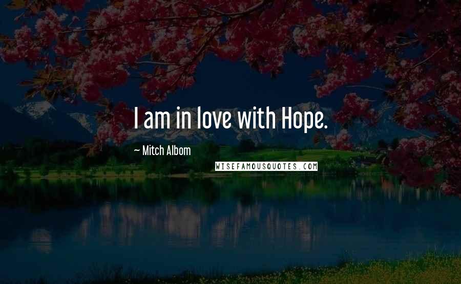 Mitch Albom Quotes: I am in love with Hope.