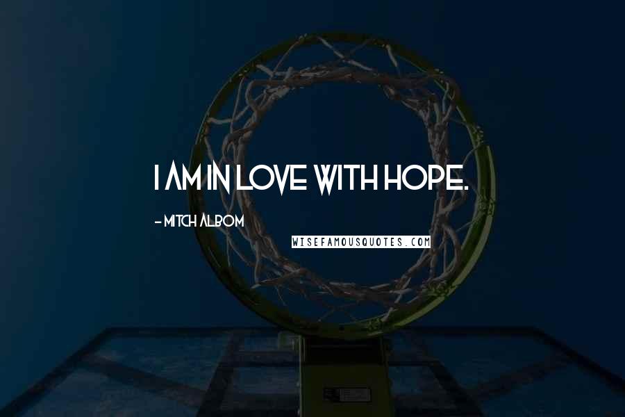 Mitch Albom Quotes: I am in love with Hope.