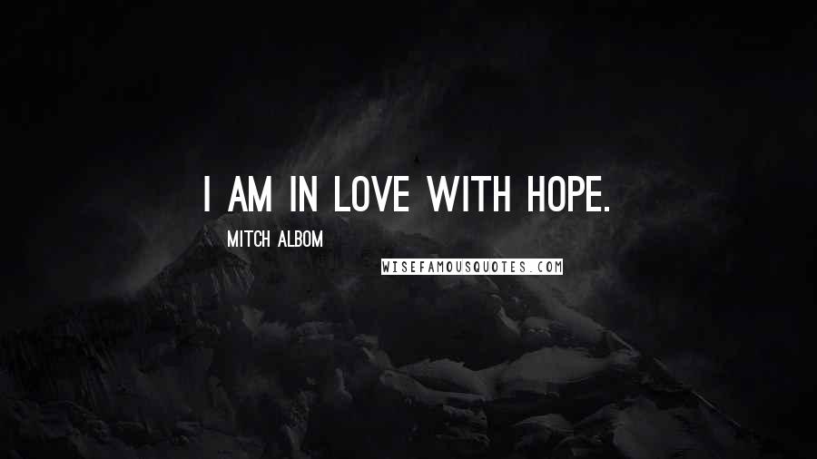 Mitch Albom Quotes: I am in love with Hope.
