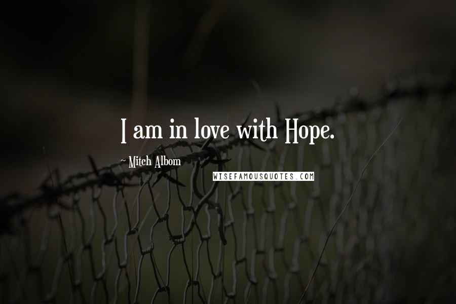 Mitch Albom Quotes: I am in love with Hope.