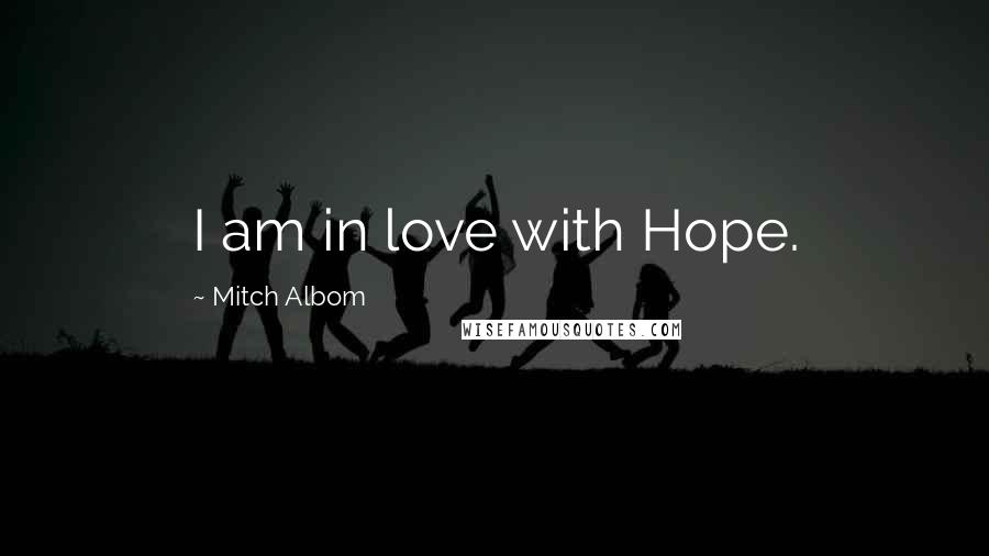 Mitch Albom Quotes: I am in love with Hope.