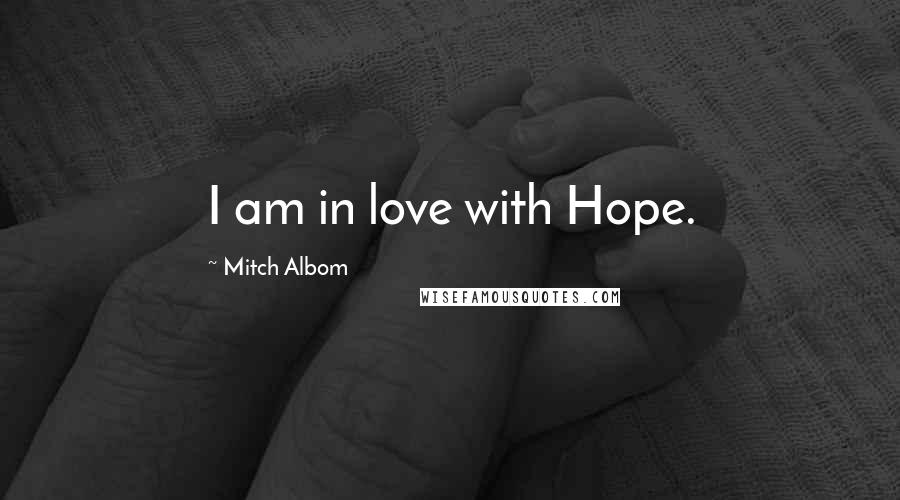 Mitch Albom Quotes: I am in love with Hope.