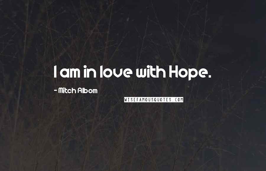 Mitch Albom Quotes: I am in love with Hope.