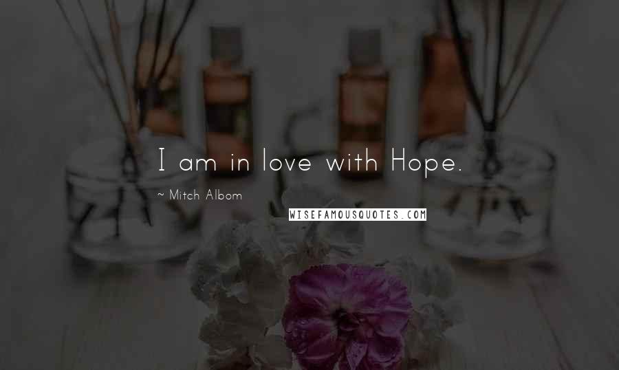Mitch Albom Quotes: I am in love with Hope.