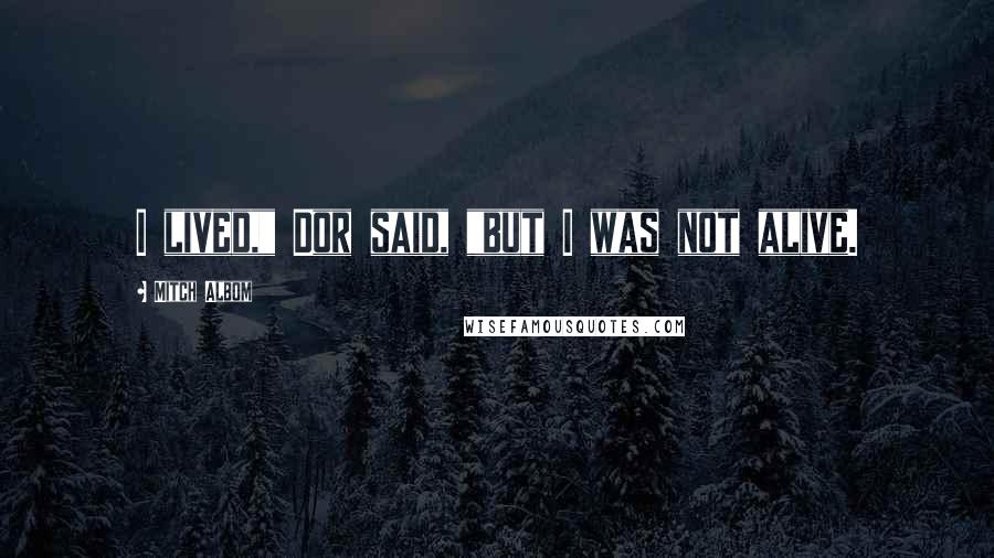 Mitch Albom Quotes: I lived," Dor said, "but I was not alive.