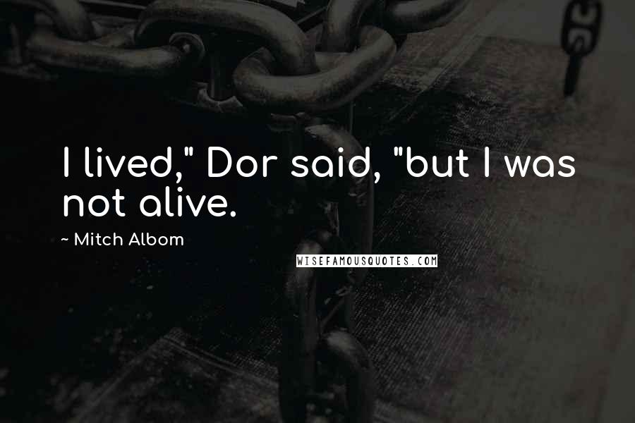 Mitch Albom Quotes: I lived," Dor said, "but I was not alive.