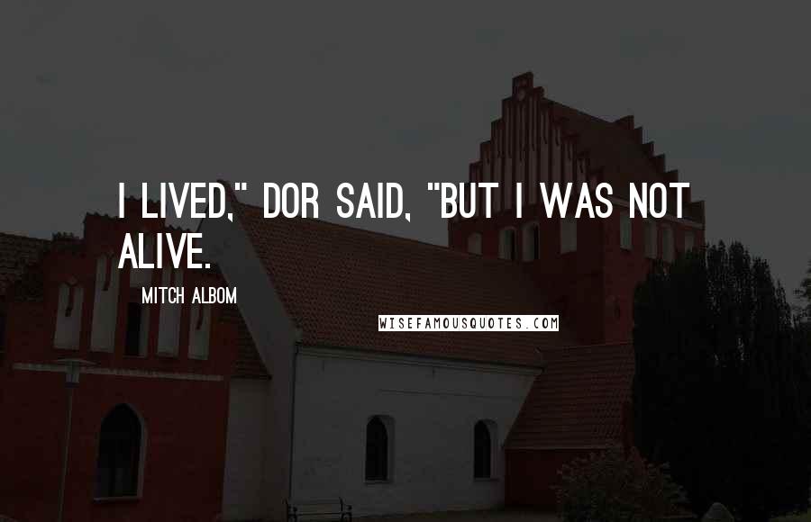 Mitch Albom Quotes: I lived," Dor said, "but I was not alive.