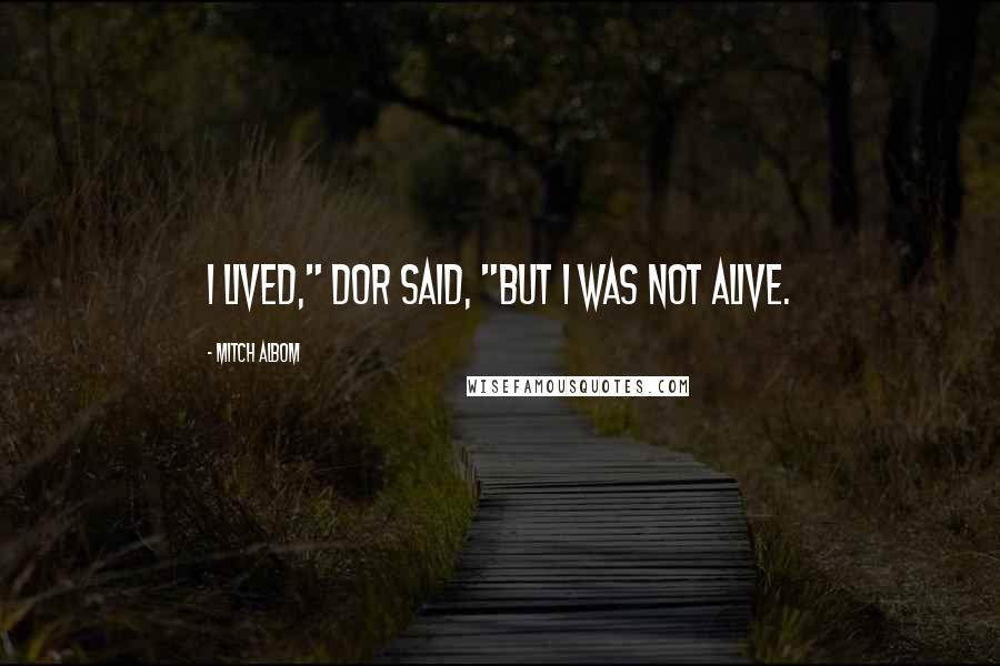 Mitch Albom Quotes: I lived," Dor said, "but I was not alive.