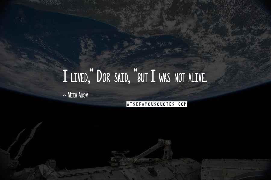 Mitch Albom Quotes: I lived," Dor said, "but I was not alive.