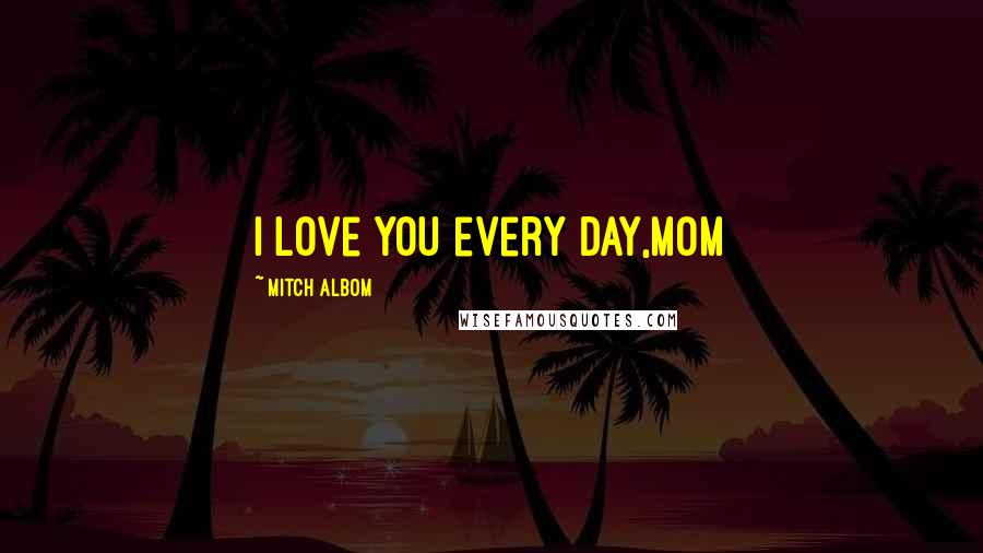 Mitch Albom Quotes: I love you every day,Mom