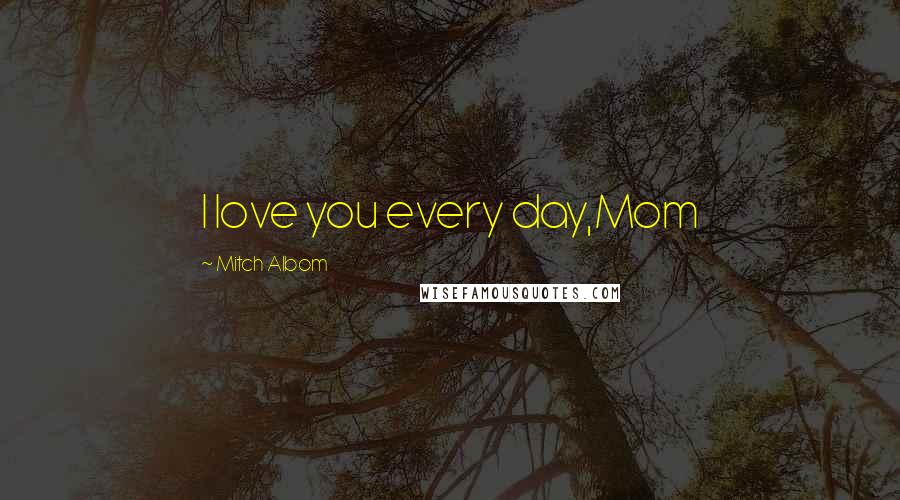 Mitch Albom Quotes: I love you every day,Mom