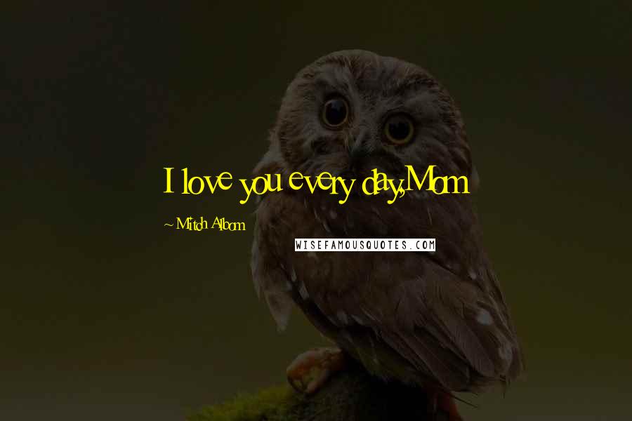 Mitch Albom Quotes: I love you every day,Mom