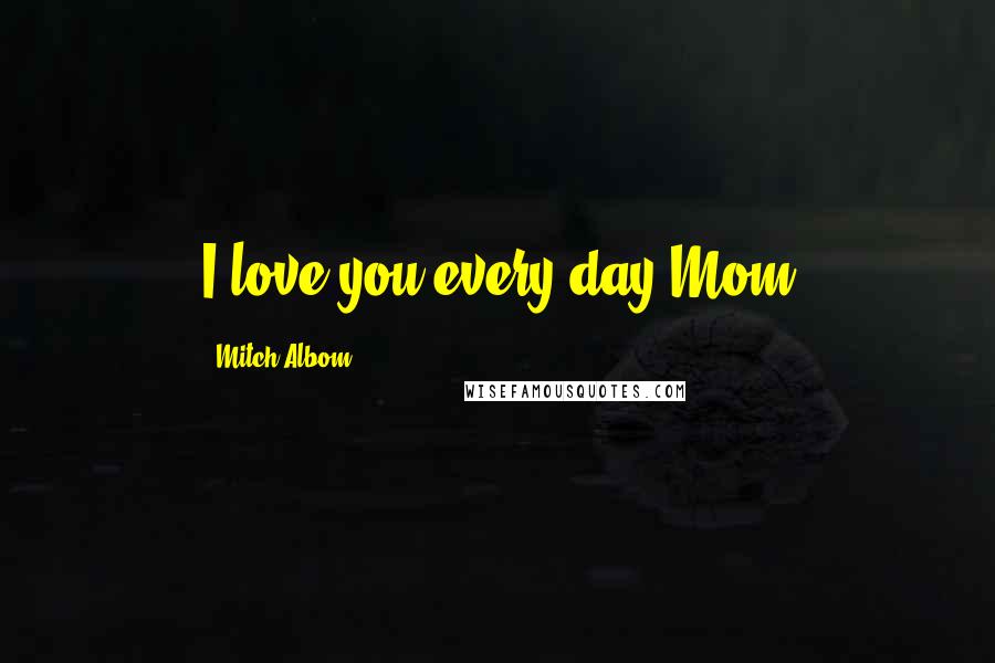 Mitch Albom Quotes: I love you every day,Mom