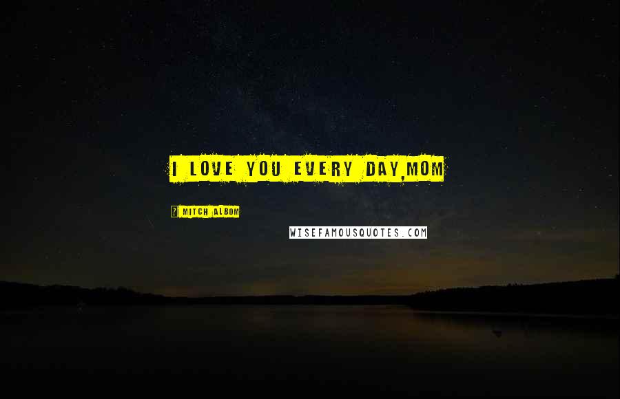 Mitch Albom Quotes: I love you every day,Mom