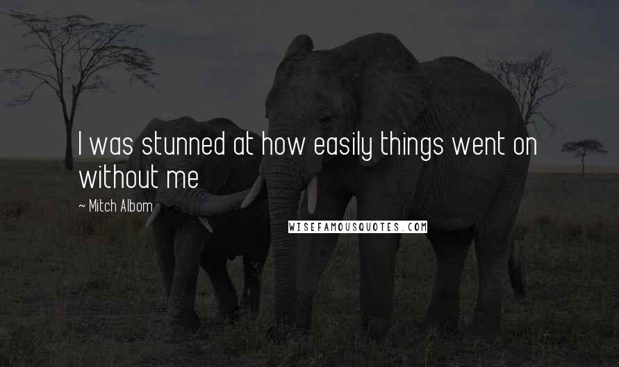 Mitch Albom Quotes: I was stunned at how easily things went on without me