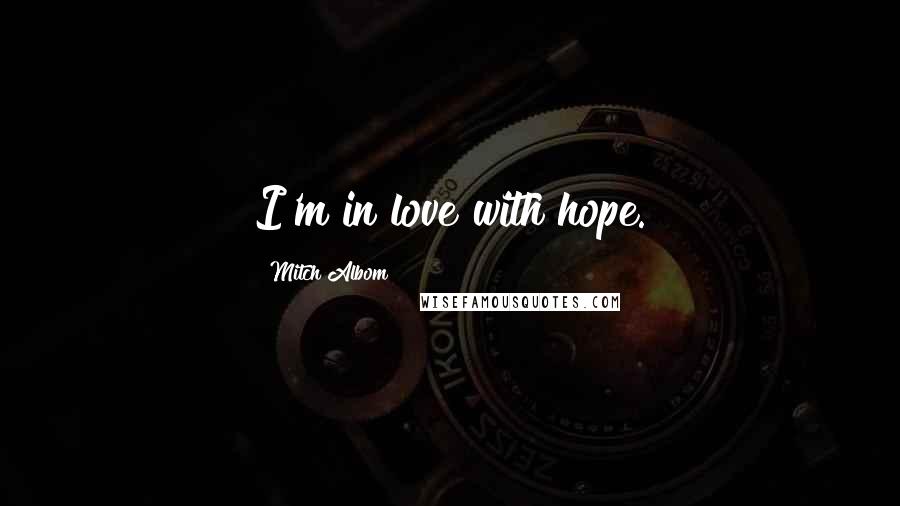 Mitch Albom Quotes: I'm in love with hope.