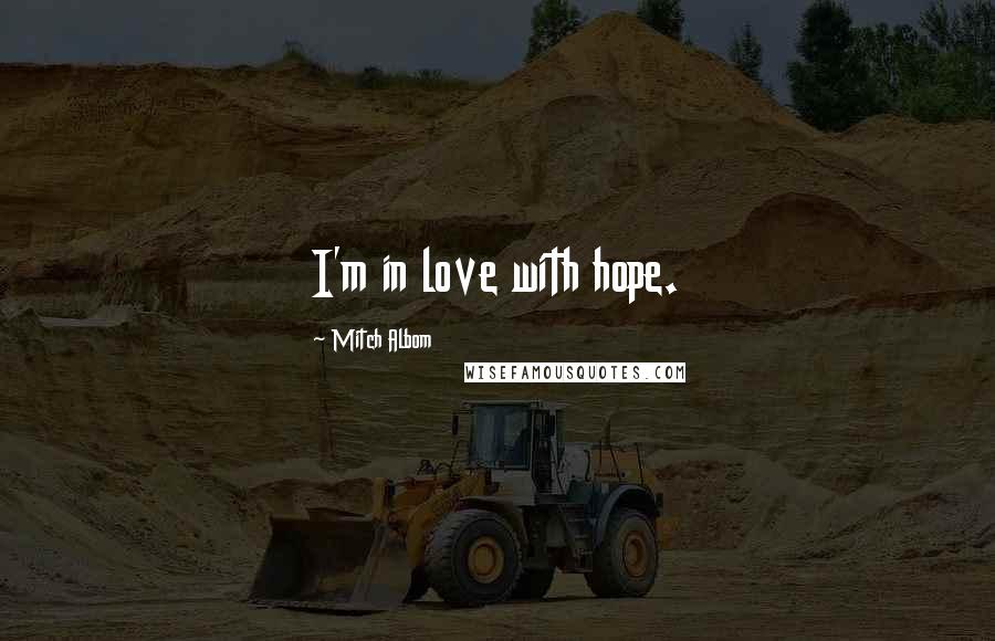 Mitch Albom Quotes: I'm in love with hope.