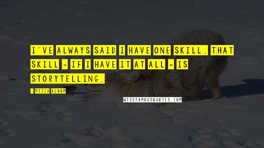 Mitch Albom Quotes: I've always said I have one skill. That skill - if I have it at all - is storytelling.