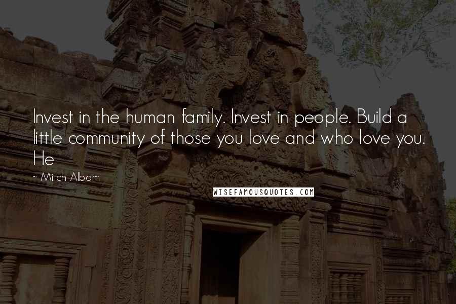 Mitch Albom Quotes: Invest in the human family. Invest in people. Build a little community of those you love and who love you. He