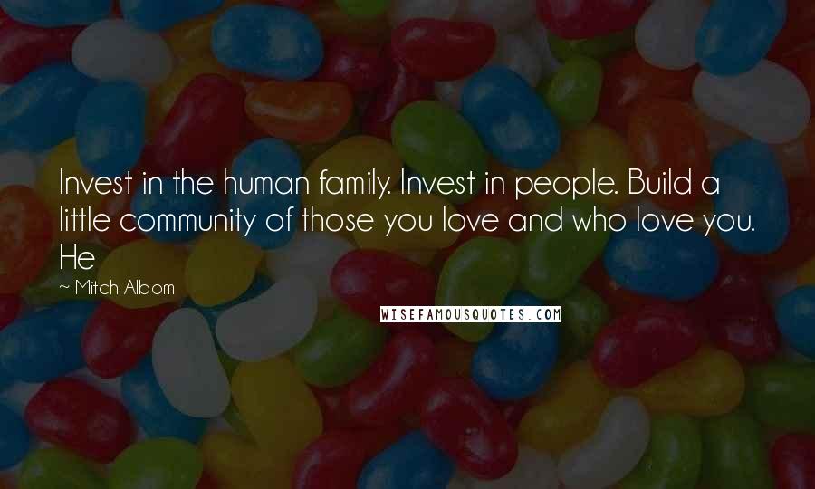 Mitch Albom Quotes: Invest in the human family. Invest in people. Build a little community of those you love and who love you. He