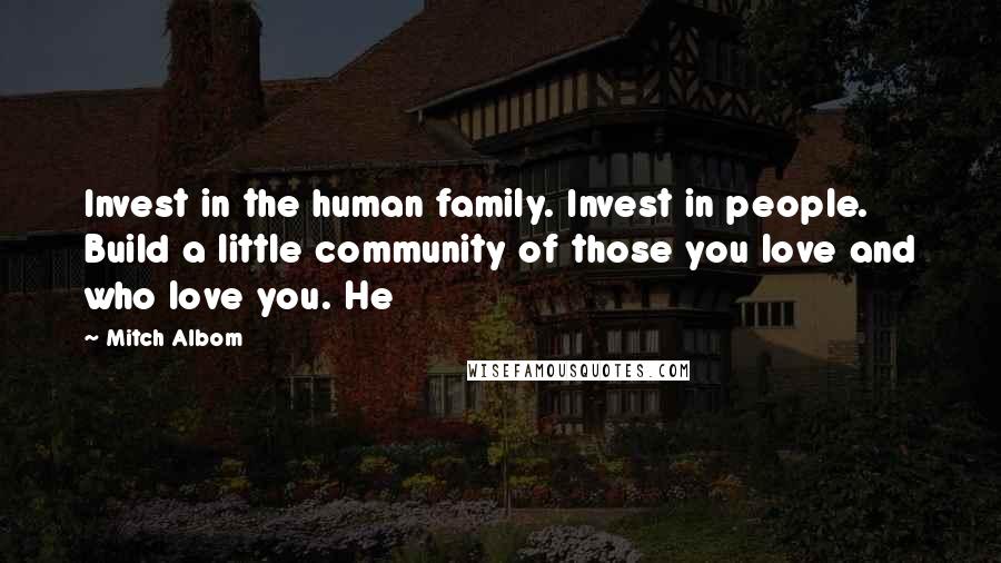 Mitch Albom Quotes: Invest in the human family. Invest in people. Build a little community of those you love and who love you. He