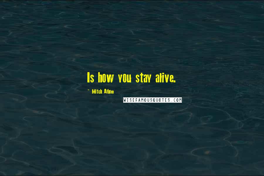 Mitch Albom Quotes: Is how you stay alive.