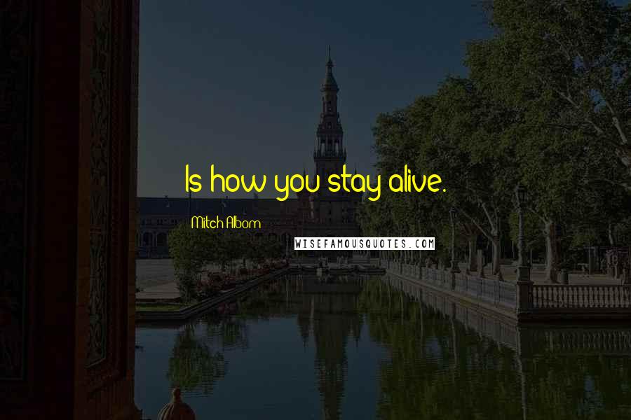 Mitch Albom Quotes: Is how you stay alive.