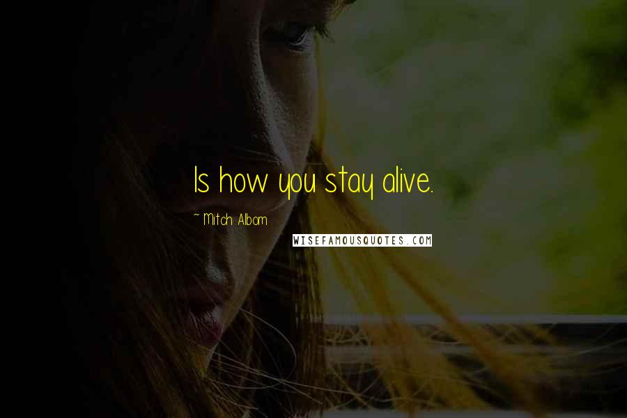 Mitch Albom Quotes: Is how you stay alive.