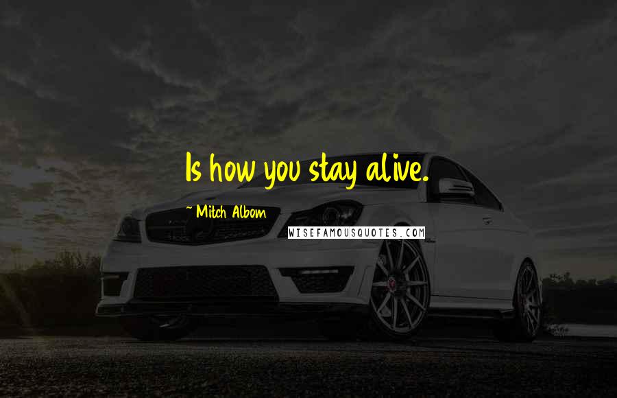 Mitch Albom Quotes: Is how you stay alive.