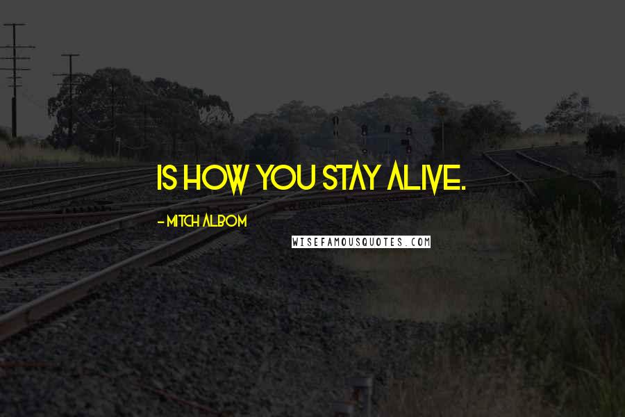 Mitch Albom Quotes: Is how you stay alive.