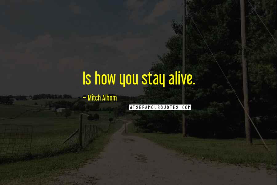 Mitch Albom Quotes: Is how you stay alive.