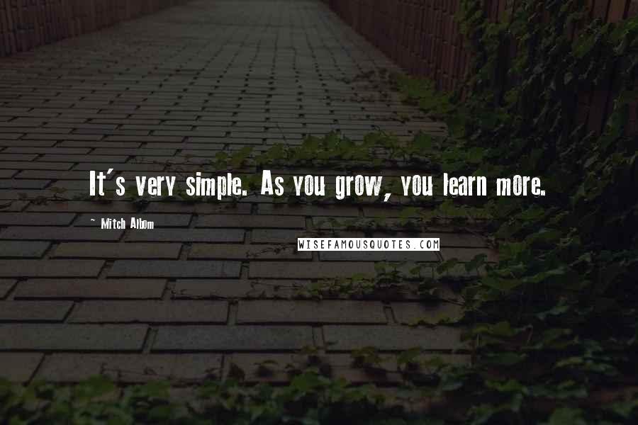 Mitch Albom Quotes: It's very simple. As you grow, you learn more.