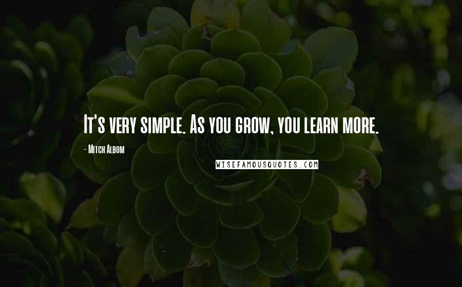 Mitch Albom Quotes: It's very simple. As you grow, you learn more.