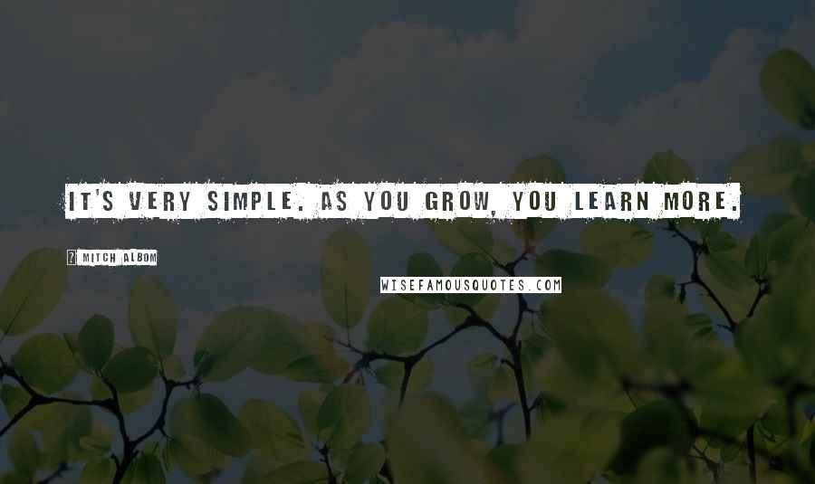 Mitch Albom Quotes: It's very simple. As you grow, you learn more.